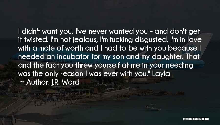 J.R. Ward Quotes: I Didn't Want You, I've Never Wanted You - And Don't Get It Twisted. I'm Not Jealous, I'm Fucking Disgusted.
