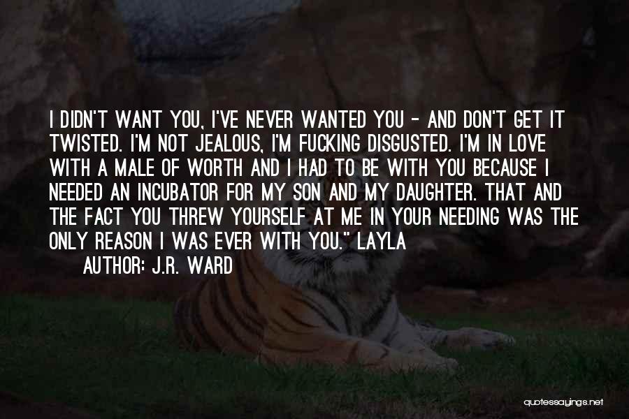 J.R. Ward Quotes: I Didn't Want You, I've Never Wanted You - And Don't Get It Twisted. I'm Not Jealous, I'm Fucking Disgusted.