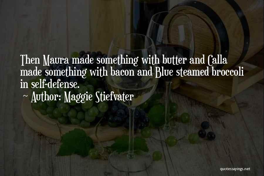 Maggie Stiefvater Quotes: Then Maura Made Something With Butter And Calla Made Something With Bacon And Blue Steamed Broccoli In Self-defense.