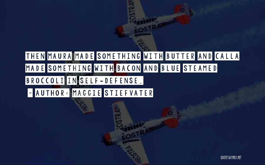 Maggie Stiefvater Quotes: Then Maura Made Something With Butter And Calla Made Something With Bacon And Blue Steamed Broccoli In Self-defense.