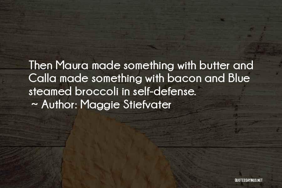 Maggie Stiefvater Quotes: Then Maura Made Something With Butter And Calla Made Something With Bacon And Blue Steamed Broccoli In Self-defense.