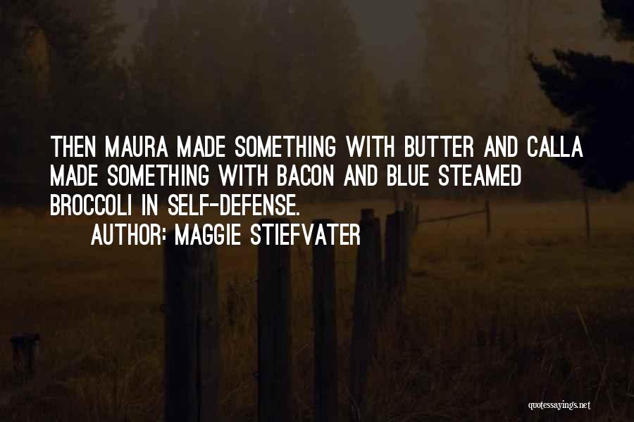 Maggie Stiefvater Quotes: Then Maura Made Something With Butter And Calla Made Something With Bacon And Blue Steamed Broccoli In Self-defense.