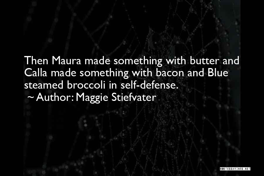 Maggie Stiefvater Quotes: Then Maura Made Something With Butter And Calla Made Something With Bacon And Blue Steamed Broccoli In Self-defense.