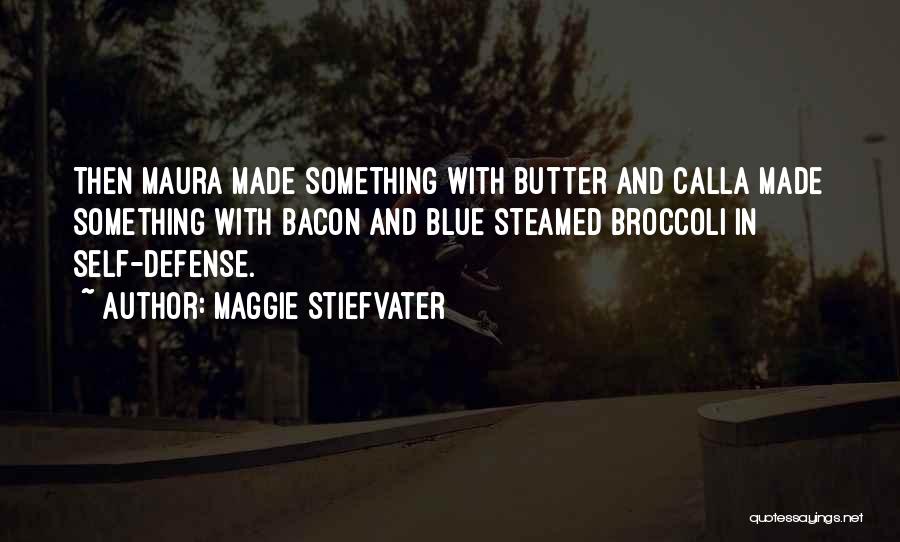 Maggie Stiefvater Quotes: Then Maura Made Something With Butter And Calla Made Something With Bacon And Blue Steamed Broccoli In Self-defense.