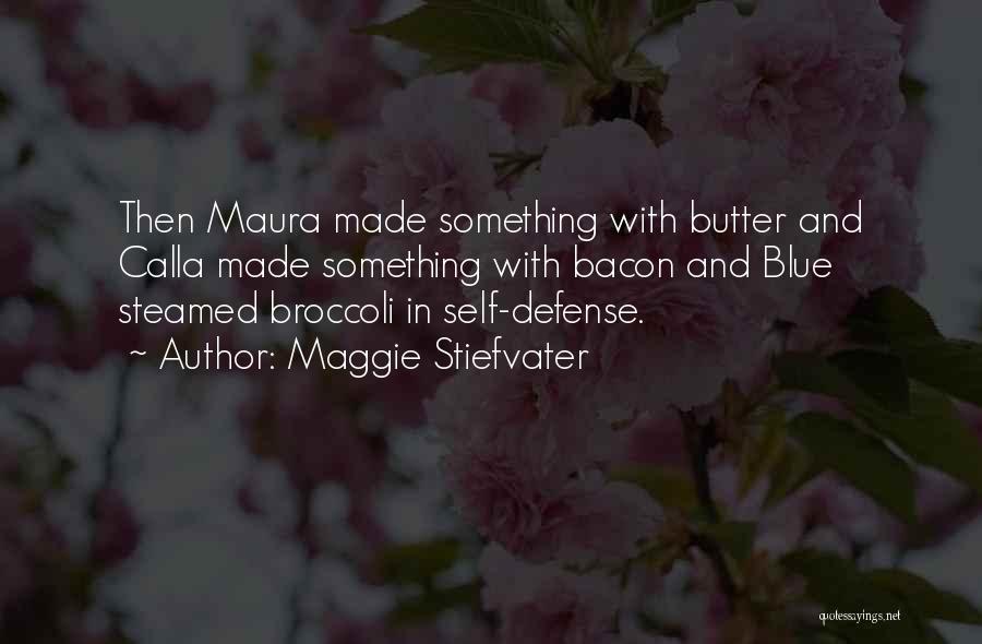 Maggie Stiefvater Quotes: Then Maura Made Something With Butter And Calla Made Something With Bacon And Blue Steamed Broccoli In Self-defense.
