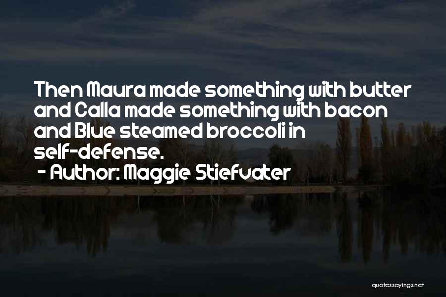 Maggie Stiefvater Quotes: Then Maura Made Something With Butter And Calla Made Something With Bacon And Blue Steamed Broccoli In Self-defense.