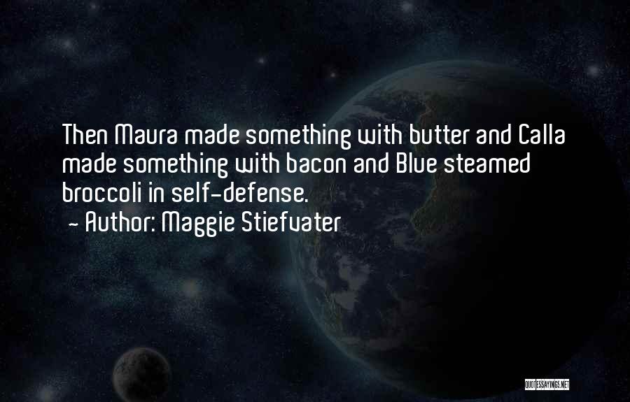 Maggie Stiefvater Quotes: Then Maura Made Something With Butter And Calla Made Something With Bacon And Blue Steamed Broccoli In Self-defense.