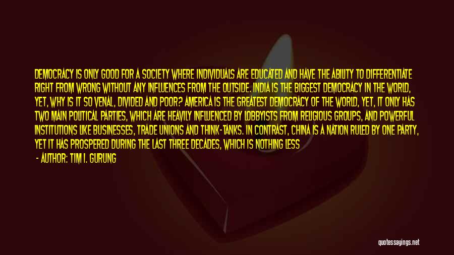 Tim I. Gurung Quotes: Democracy Is Only Good For A Society Where Individuals Are Educated And Have The Ability To Differentiate Right From Wrong