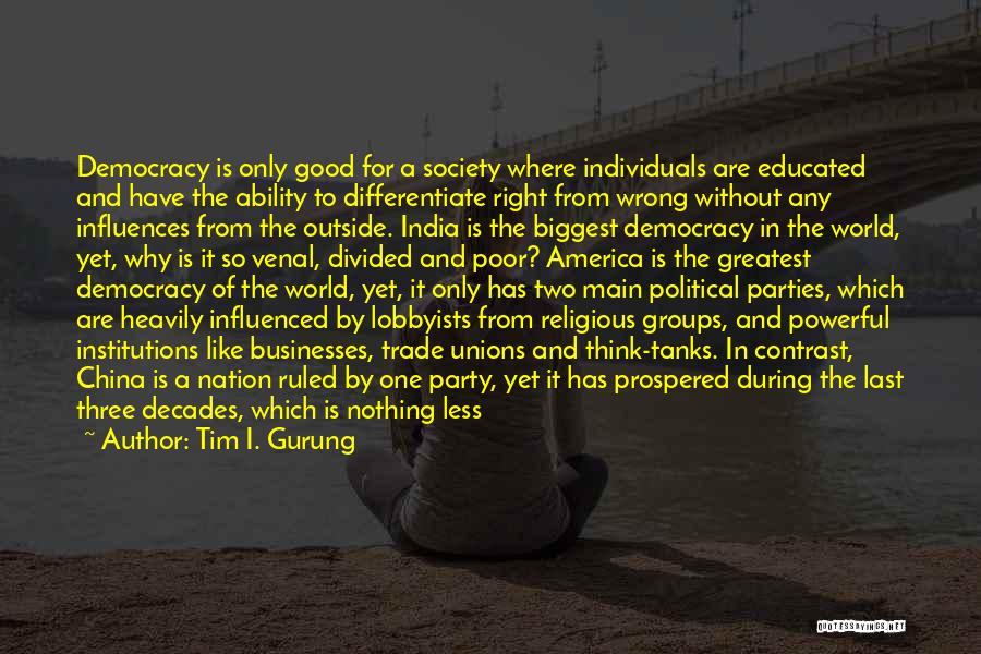 Tim I. Gurung Quotes: Democracy Is Only Good For A Society Where Individuals Are Educated And Have The Ability To Differentiate Right From Wrong