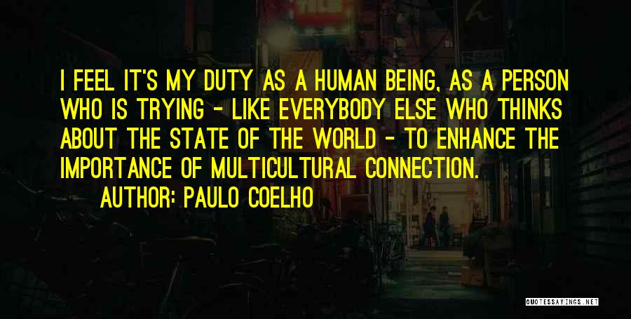 Paulo Coelho Quotes: I Feel It's My Duty As A Human Being, As A Person Who Is Trying - Like Everybody Else Who