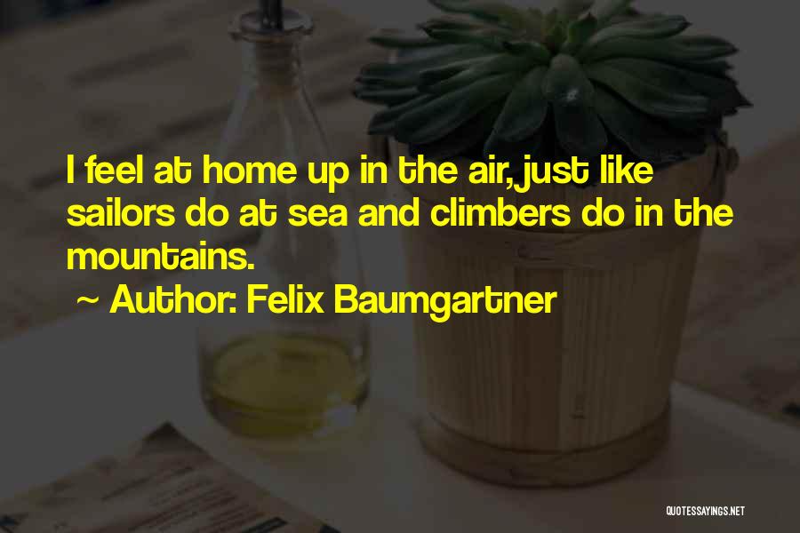 Felix Baumgartner Quotes: I Feel At Home Up In The Air, Just Like Sailors Do At Sea And Climbers Do In The Mountains.