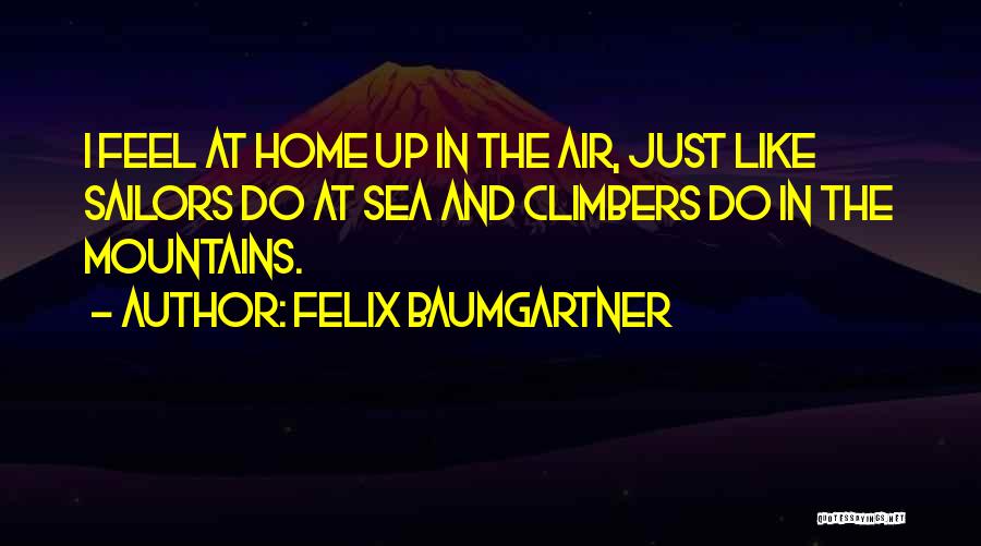 Felix Baumgartner Quotes: I Feel At Home Up In The Air, Just Like Sailors Do At Sea And Climbers Do In The Mountains.