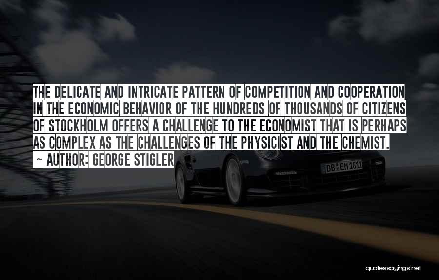 George Stigler Quotes: The Delicate And Intricate Pattern Of Competition And Cooperation In The Economic Behavior Of The Hundreds Of Thousands Of Citizens