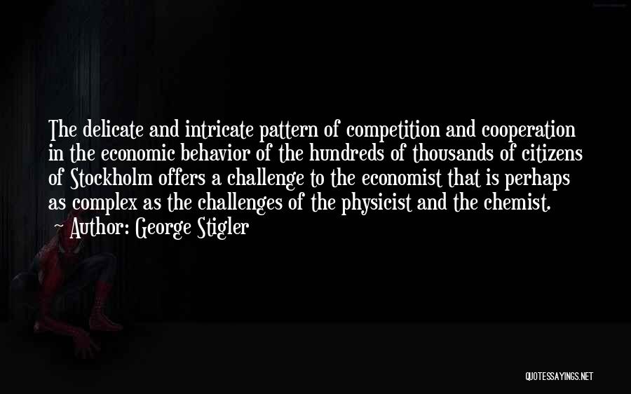 George Stigler Quotes: The Delicate And Intricate Pattern Of Competition And Cooperation In The Economic Behavior Of The Hundreds Of Thousands Of Citizens