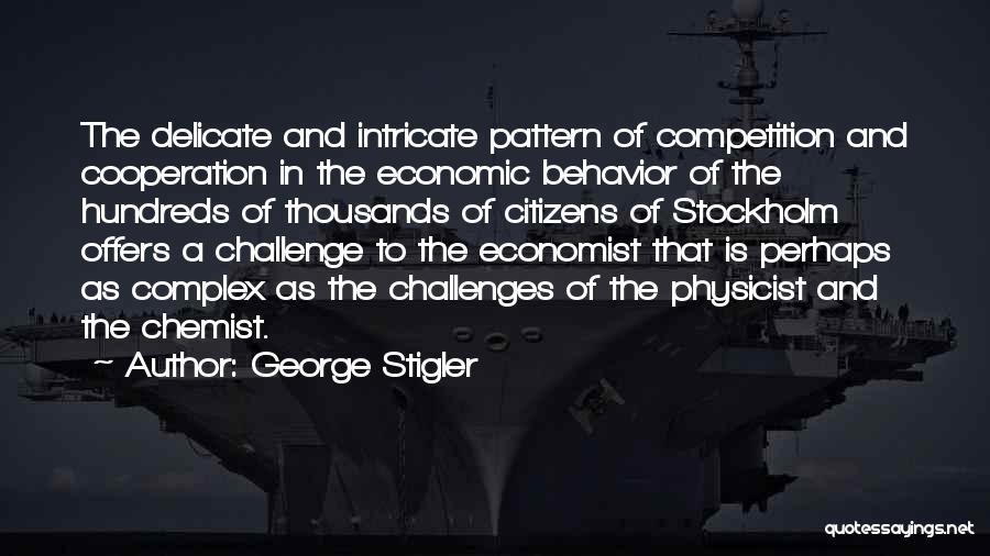 George Stigler Quotes: The Delicate And Intricate Pattern Of Competition And Cooperation In The Economic Behavior Of The Hundreds Of Thousands Of Citizens