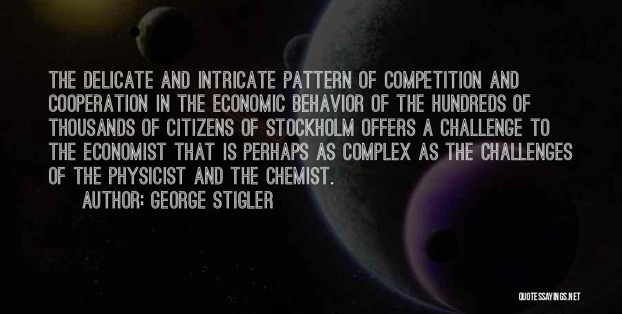 George Stigler Quotes: The Delicate And Intricate Pattern Of Competition And Cooperation In The Economic Behavior Of The Hundreds Of Thousands Of Citizens