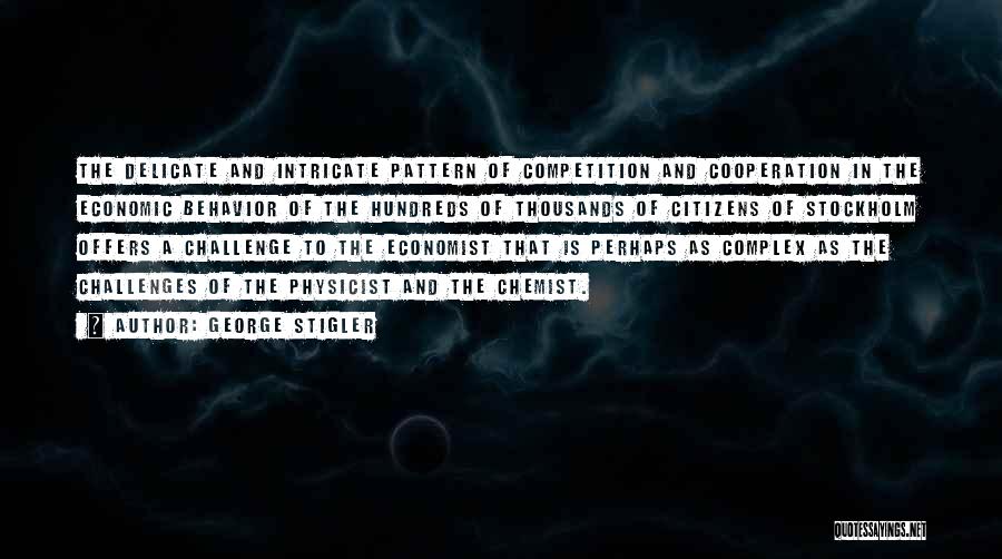 George Stigler Quotes: The Delicate And Intricate Pattern Of Competition And Cooperation In The Economic Behavior Of The Hundreds Of Thousands Of Citizens