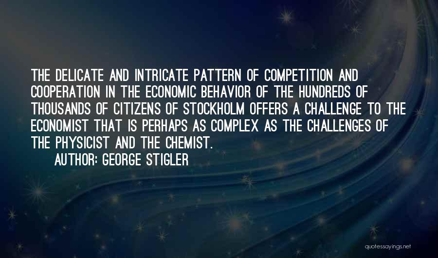 George Stigler Quotes: The Delicate And Intricate Pattern Of Competition And Cooperation In The Economic Behavior Of The Hundreds Of Thousands Of Citizens