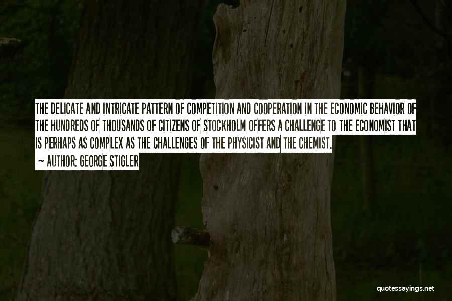 George Stigler Quotes: The Delicate And Intricate Pattern Of Competition And Cooperation In The Economic Behavior Of The Hundreds Of Thousands Of Citizens