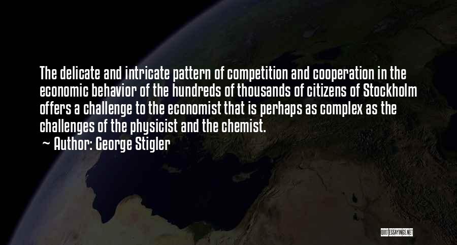 George Stigler Quotes: The Delicate And Intricate Pattern Of Competition And Cooperation In The Economic Behavior Of The Hundreds Of Thousands Of Citizens