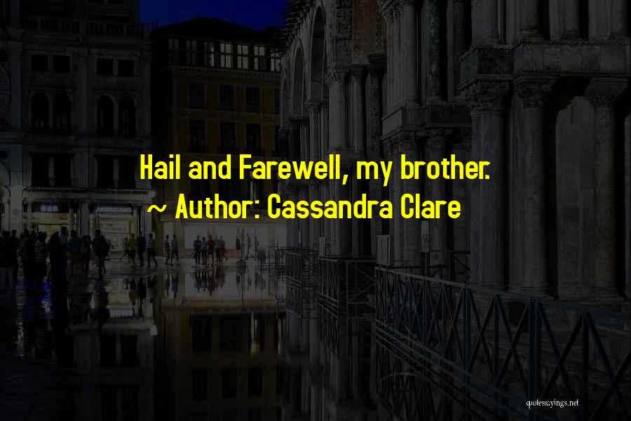 Cassandra Clare Quotes: Hail And Farewell, My Brother.