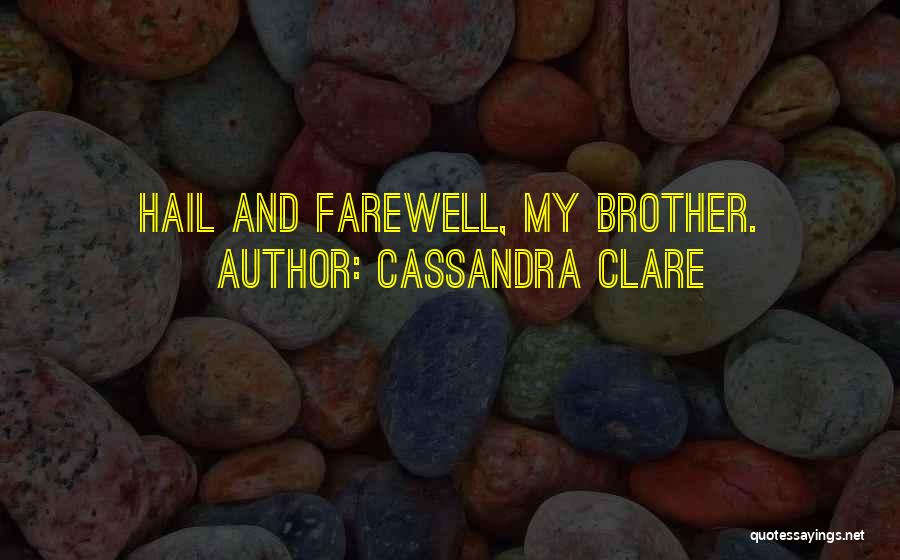 Cassandra Clare Quotes: Hail And Farewell, My Brother.