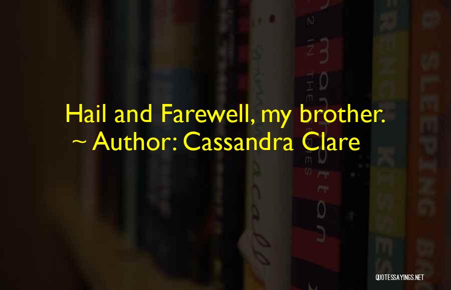 Cassandra Clare Quotes: Hail And Farewell, My Brother.