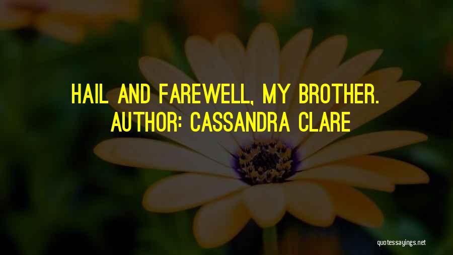 Cassandra Clare Quotes: Hail And Farewell, My Brother.