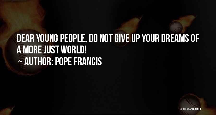 Pope Francis Quotes: Dear Young People, Do Not Give Up Your Dreams Of A More Just World!