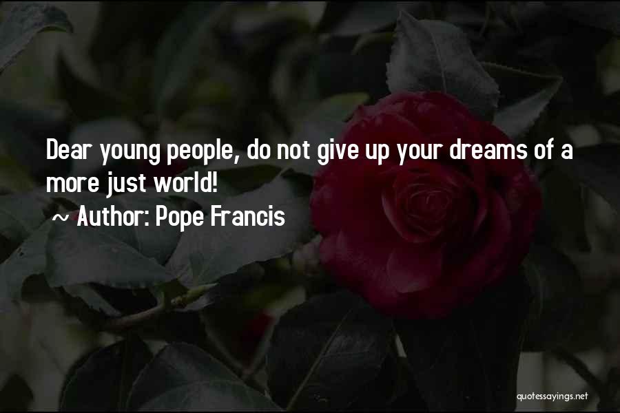 Pope Francis Quotes: Dear Young People, Do Not Give Up Your Dreams Of A More Just World!