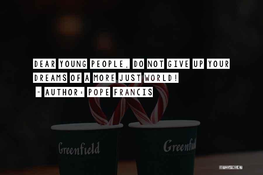 Pope Francis Quotes: Dear Young People, Do Not Give Up Your Dreams Of A More Just World!