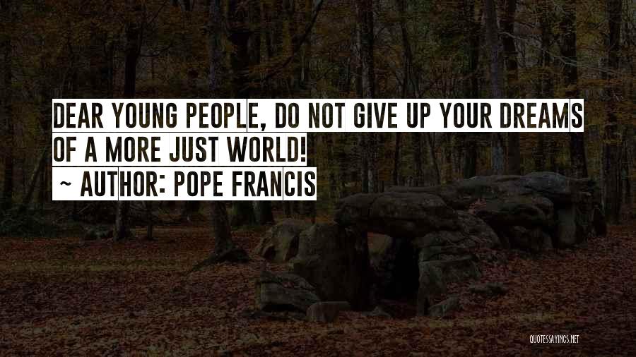 Pope Francis Quotes: Dear Young People, Do Not Give Up Your Dreams Of A More Just World!
