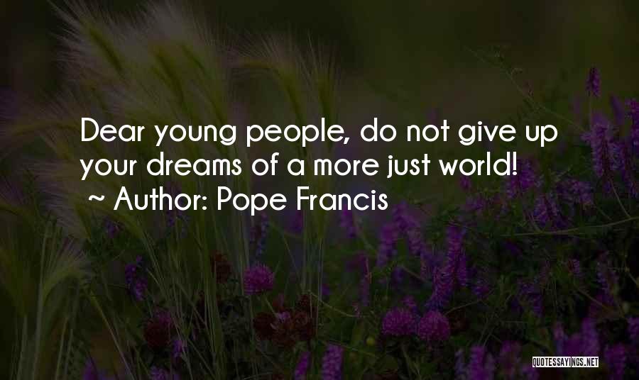 Pope Francis Quotes: Dear Young People, Do Not Give Up Your Dreams Of A More Just World!