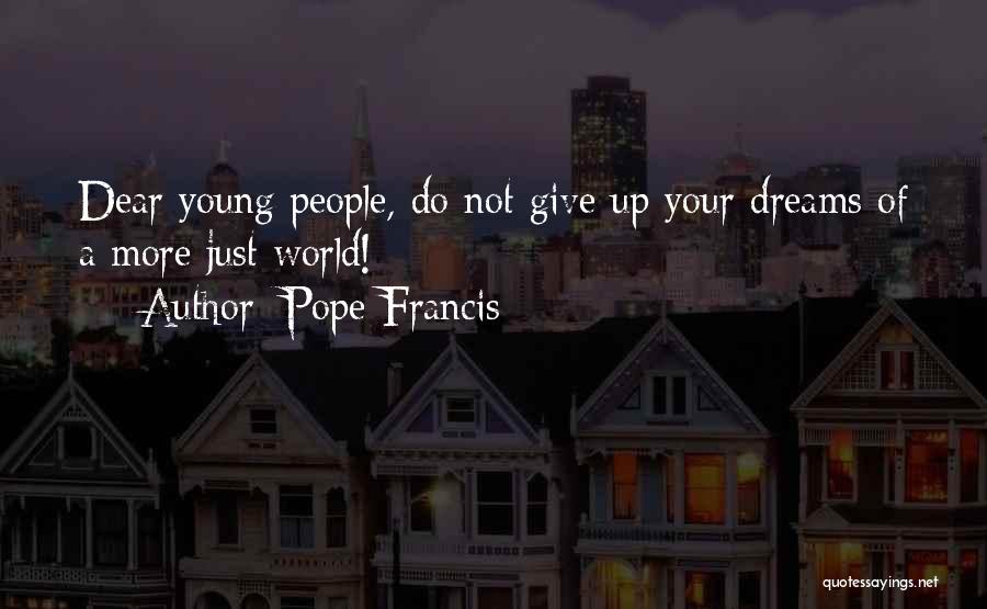 Pope Francis Quotes: Dear Young People, Do Not Give Up Your Dreams Of A More Just World!