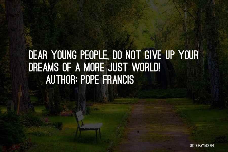 Pope Francis Quotes: Dear Young People, Do Not Give Up Your Dreams Of A More Just World!