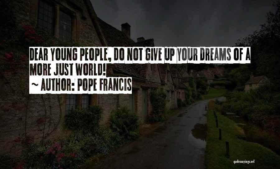 Pope Francis Quotes: Dear Young People, Do Not Give Up Your Dreams Of A More Just World!