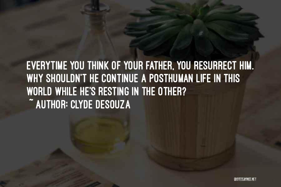 Clyde DeSouza Quotes: Everytime You Think Of Your Father, You Resurrect Him. Why Shouldn't He Continue A Posthuman Life In This World While