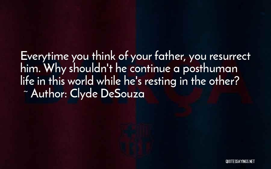 Clyde DeSouza Quotes: Everytime You Think Of Your Father, You Resurrect Him. Why Shouldn't He Continue A Posthuman Life In This World While