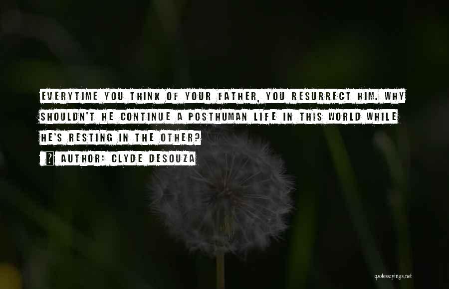 Clyde DeSouza Quotes: Everytime You Think Of Your Father, You Resurrect Him. Why Shouldn't He Continue A Posthuman Life In This World While