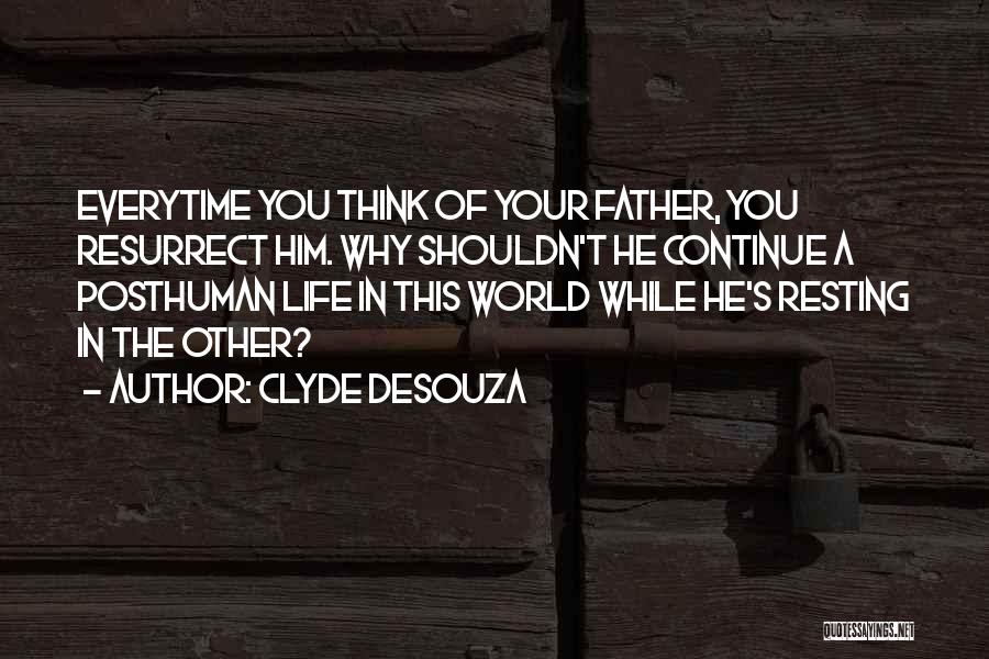 Clyde DeSouza Quotes: Everytime You Think Of Your Father, You Resurrect Him. Why Shouldn't He Continue A Posthuman Life In This World While