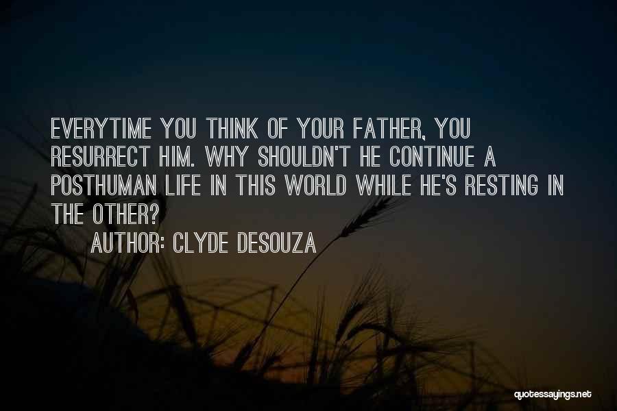 Clyde DeSouza Quotes: Everytime You Think Of Your Father, You Resurrect Him. Why Shouldn't He Continue A Posthuman Life In This World While