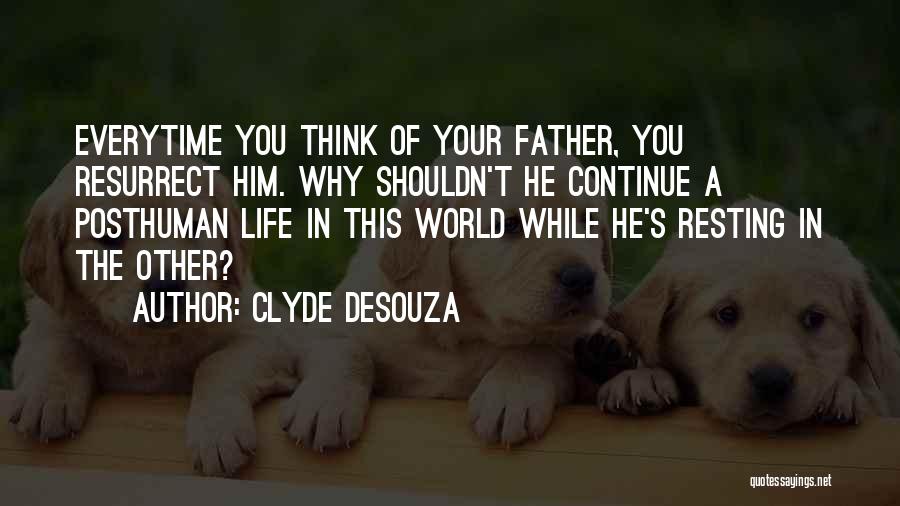 Clyde DeSouza Quotes: Everytime You Think Of Your Father, You Resurrect Him. Why Shouldn't He Continue A Posthuman Life In This World While