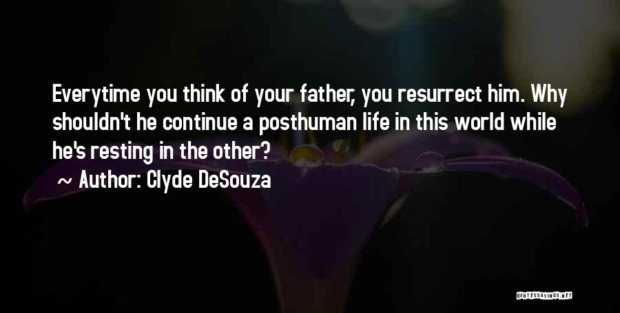 Clyde DeSouza Quotes: Everytime You Think Of Your Father, You Resurrect Him. Why Shouldn't He Continue A Posthuman Life In This World While