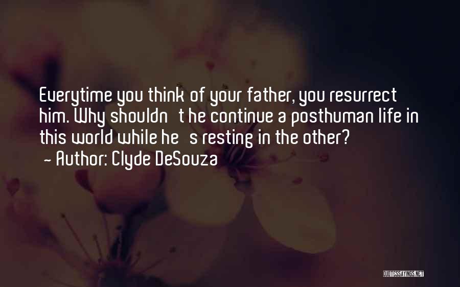 Clyde DeSouza Quotes: Everytime You Think Of Your Father, You Resurrect Him. Why Shouldn't He Continue A Posthuman Life In This World While