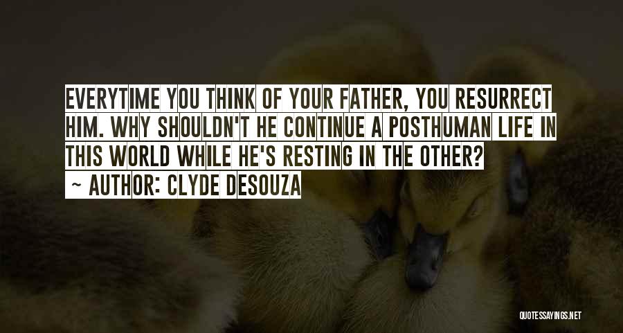 Clyde DeSouza Quotes: Everytime You Think Of Your Father, You Resurrect Him. Why Shouldn't He Continue A Posthuman Life In This World While