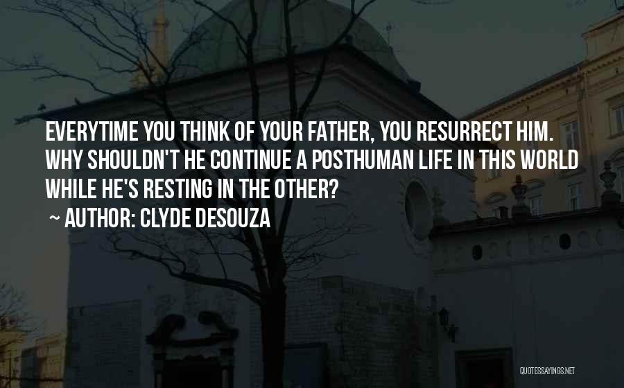 Clyde DeSouza Quotes: Everytime You Think Of Your Father, You Resurrect Him. Why Shouldn't He Continue A Posthuman Life In This World While