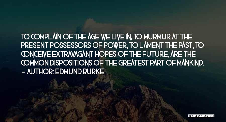 Edmund Burke Quotes: To Complain Of The Age We Live In, To Murmur At The Present Possessors Of Power, To Lament The Past,