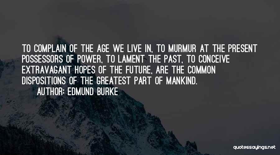 Edmund Burke Quotes: To Complain Of The Age We Live In, To Murmur At The Present Possessors Of Power, To Lament The Past,
