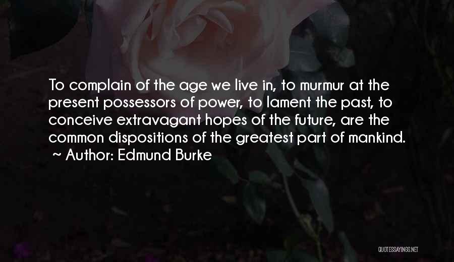 Edmund Burke Quotes: To Complain Of The Age We Live In, To Murmur At The Present Possessors Of Power, To Lament The Past,