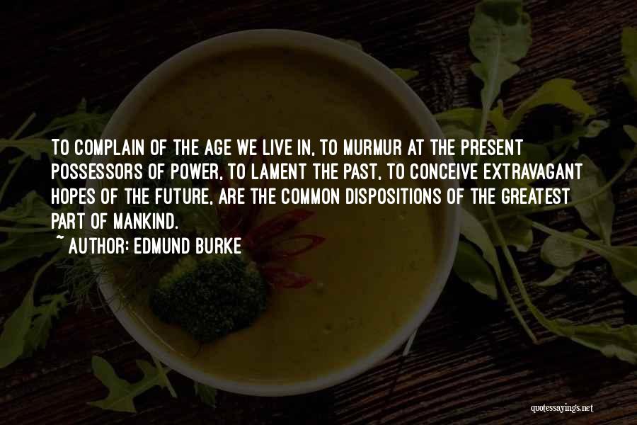 Edmund Burke Quotes: To Complain Of The Age We Live In, To Murmur At The Present Possessors Of Power, To Lament The Past,